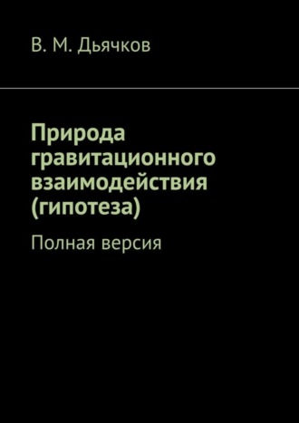 Обложка книги «Природа гравитационного взаимодействия (гипотеза). Полная версия»
