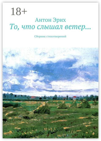 Антон Эрих. То, что слышал ветер… Сборник стихотворений