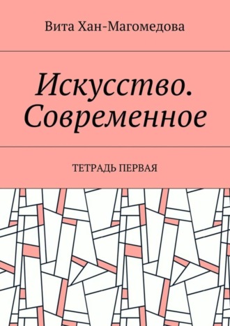 Вита Хан-Магомедова. Искусство. Современное. Тетрадь первая