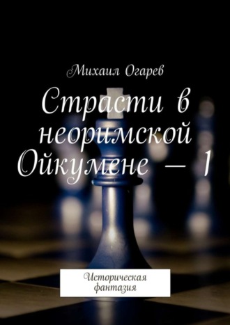 Михаил Огарев. Страсти в неоримской Ойкумене – 1. Историческая фантазия