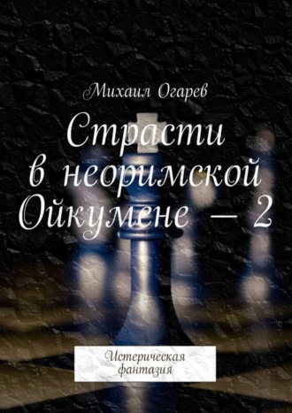 Михаил Огарев. Страсти в неоримской Ойкумене – 2. Истерическая фантазия