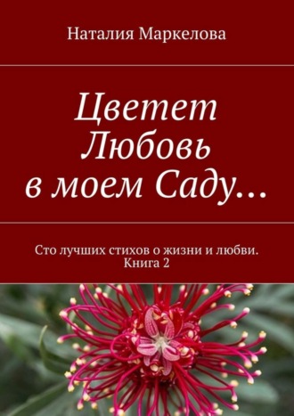 Обложка книги «Цветет Любовь в моем Саду… Сто лучших стихов о жизни и любви. Книга 2»