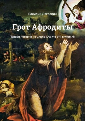 Василий Лягоскин. Грот Афродиты. Первая история из цикла «Ах, уж эти мужики!»