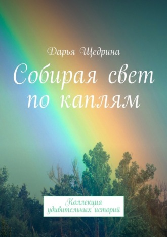 Дарья Щедрина. Собирая свет по каплям. Коллекция удивительных историй