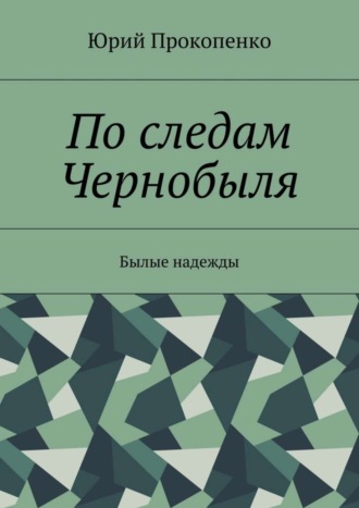 Юрий Иванович Прокопенко. По следам Чернобыля. Былые надежды