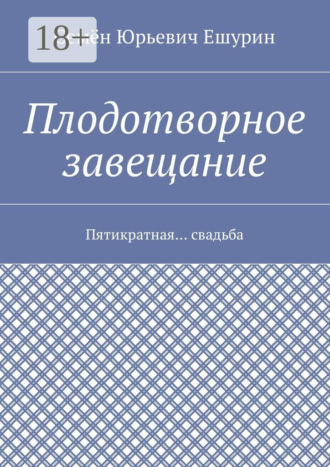 Обложка книги «Плодотворное завещание. Пятикратная… свадьба»