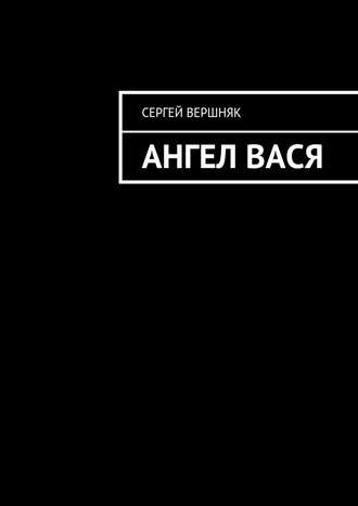 Сергей Вершняк. Ангел Вася