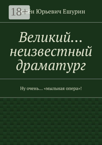 Обложка книги «Великий… неизвестный драматург. Ну очень… «мыльная опера»!»