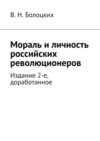 В. Н. Болоцких. Мораль и личность российских революционеров. Издание 2-е, доработанное