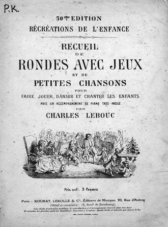 Шарль Лебц. Recueil de rondes avec jeux et de petites chansons pour faire jouer, danser et chanter les enfants avec un accomp. de piano... par Ch. Lebous