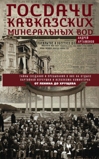 Андрей Артамонов. Госдачи Кавказских Минеральных Вод. Тайны создания и пребывания в них на отдыхе партийной верхушки и исполкома Коминтерна. От Ленина до Хрущева