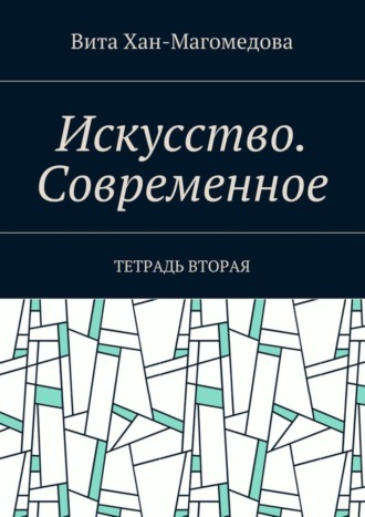 Вита Хан-Магомедова. Искусство. Современное. Тетрадь вторая