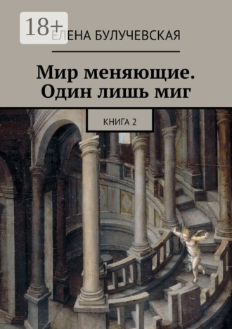 Елена Булучевская. Мир меняющие. Один лишь миг. Книга 2