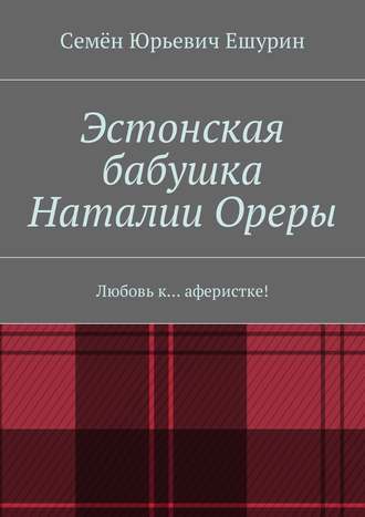 Семён Юрьевич Ешурин. Эстонская бабушка Наталии Ореры. Любовь к… аферистке!