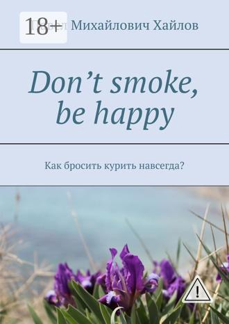 Обложка книги «Don’t smoke, be happy. Как бросить курить навсегда?»