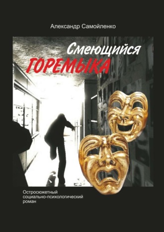 Александр Самойленко. Смеющийся горемыка. Остросюжетный социально-психологический роман