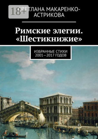 Обложка книги «Римские элегии. «Шестикнижие». Избранные стихи 2001—17 годов»