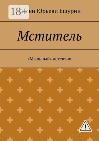 Семён Юрьевич Ешурин. Мститель. «Мыльный» детектив