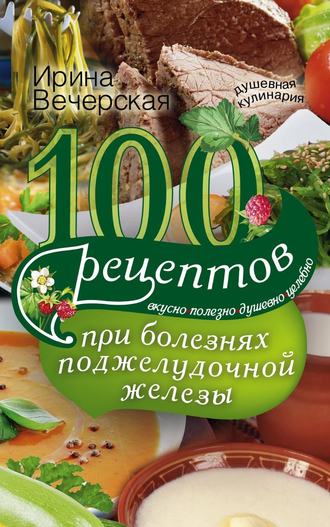 Обложка книги «100 рецептов при болезнях поджелудочной железы. Вкусно, полезно, душевно, целебно»