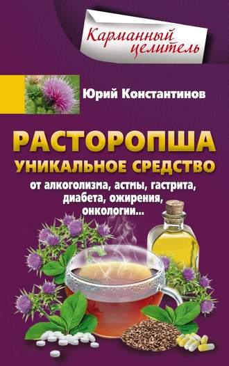 Обложка книги «Расторопша. Уникальное средство от алкоголизма, астмы, гастрита, диабета, ожирения, онкологии»