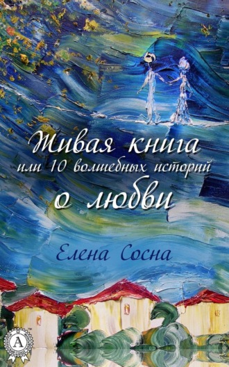 Елена Сосна. Живая книга, или 10 волшебных историй о любви