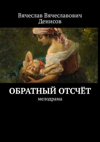 Вячеслав Вячеславович Денисов. Обратный отсчёт. Мелодрама