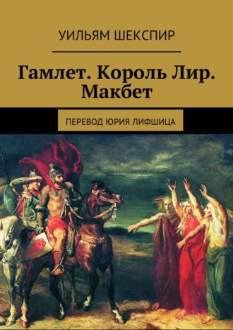 Уильям Шекспир. Гамлет. Король Лир. Макбет. Перевод Юрия Лифшица