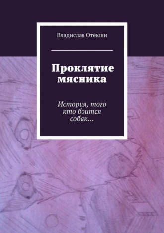 Владислав Геннадьевич Отекши. Проклятие мясника. История, того кто боится собак…