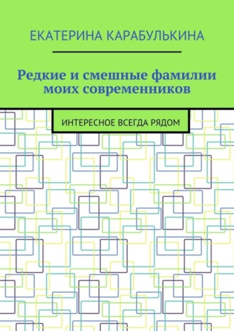 Екатерина Карабулькина. Редкие и смешные фамилии моих современников. Интересное всегда рядом