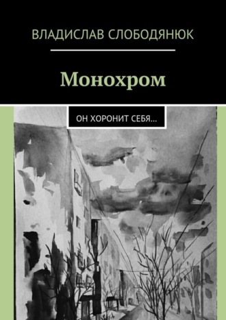 Владислав Слободянюк. Монохром. Он хоронит себя…