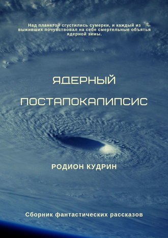 Родион Кудрин. Ядерный постапокалипсис. Сборник фантастических рассказов