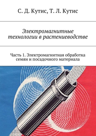 Обложка книги «Электромагнитные технологии в растениеводстве. Часть 1. Электромагнитная обработка семян и посадочного материала»