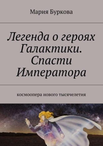 Обложка книги «Легенда о героях Галактики. Спасти Императора. Космоопера нового тысячелетия»