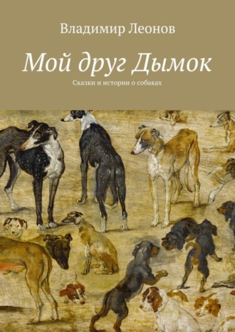 Владимир Леонов. Мой друг Дымок. Сказки и истории о собаках