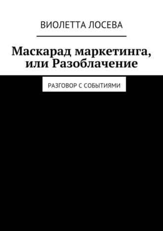 Виолетта Лосева. Маскарад маркетинга, или Разоблачение. Разговор с событиями