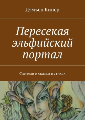 Дэмъен Кипер. Пересекая эльфийский портал. Фэнтези и сказки в стихах