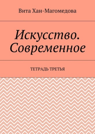 Вита Хан-Магомедова. Искусство. Современное. Тетрадь третья