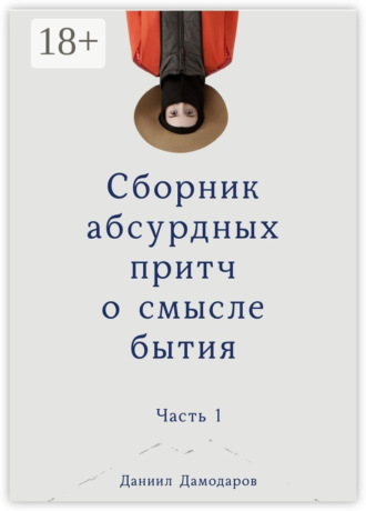 Обложка книги «Сборник абсурдных притч о смысле бытия. Часть 1»