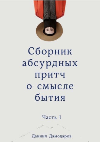 Даниил Игоревич Дамодаров. Сборник абсурдных притч о смысле бытия. Часть 1