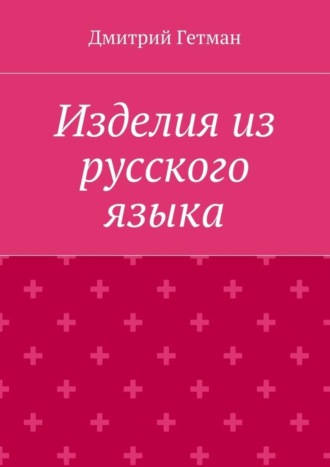 Дмитрий Владимирович Гетман. Изделия из русского языка