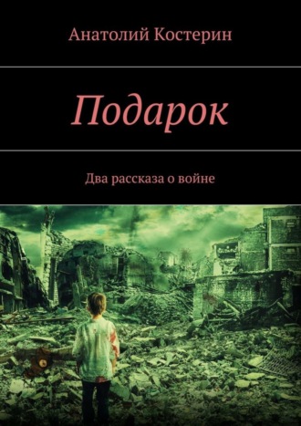 Анатолий Юрьевич Костерин. Подарок. Два рассказа о войне