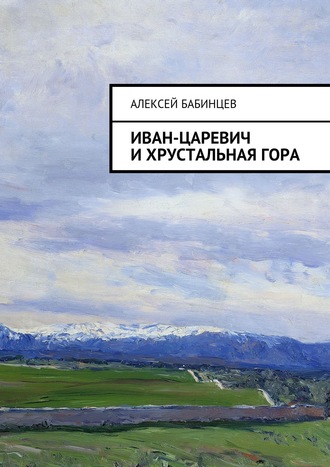 Алексей Бабинцев. Иван-царевич и хрустальная гора