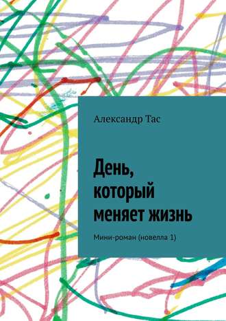 Александр Тас. День, который меняет жизнь. Мини-роман (новелла 1)