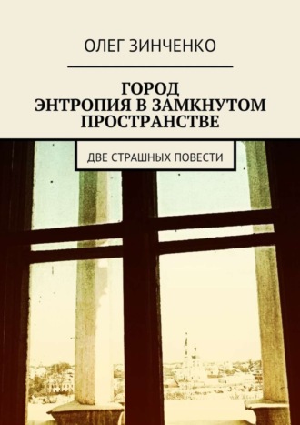 Олег Зинченко. Город. Энтропия в замкнутом пространстве. Две страшных повести