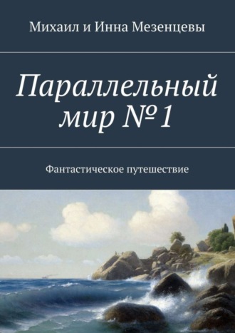 Михаил Мезенцев. Параллельный мир №1. Фантастическое путешествие