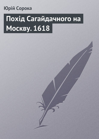 Юрий Сорока. Похід Сагайдачного на Москву. 1618