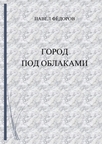 Павел Юрьевич Фёдоров. Город Под Облаками