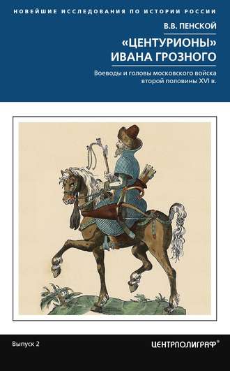 Обложка книги ««Центурионы» Ивана Грозного. Воеводы и головы московского войска второй половины XVI в.»