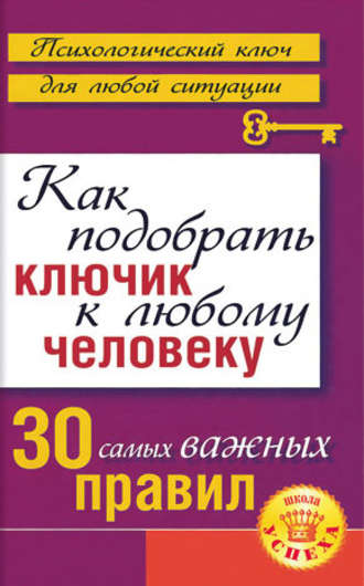 Лариса Большакова. Как подобрать ключик к любому человеку: 30 самых важных правил