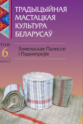 Обложка книги «Традыцыйная мастацкая культура беларусаў. Том 6. Гомельскае Палессе і Падняпроўе. Книга 2»